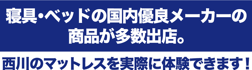 寝具・ベッドの国内優良メーカーの商品が多数出店。西川のマットレスを実際に体験できます!