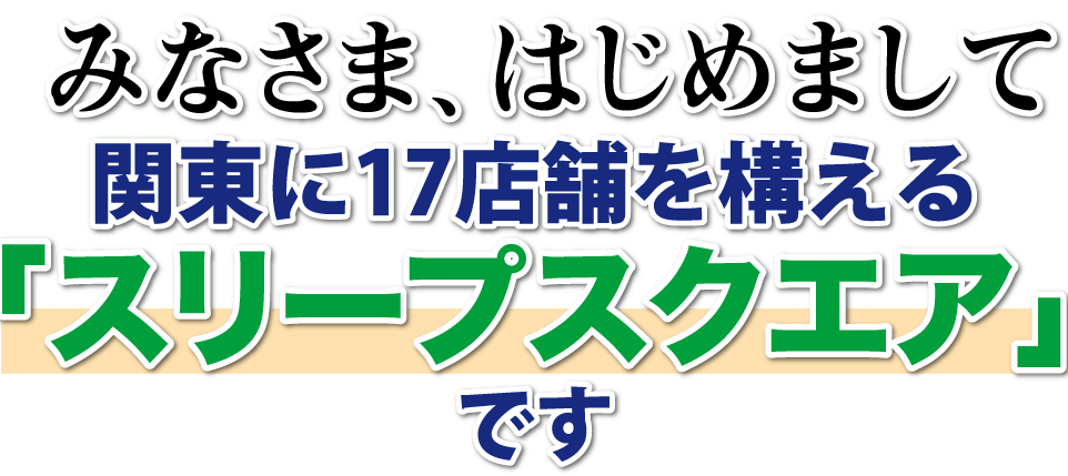 みなさま、はじめまして関東に17店舗を構える「スリープスクエア」です